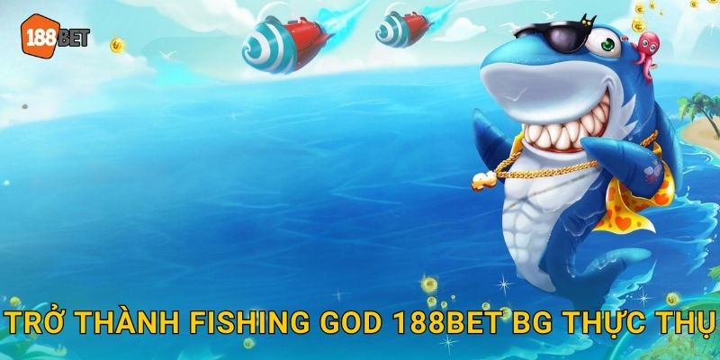 Trở thành Fishing God 188bet bg thực thụ