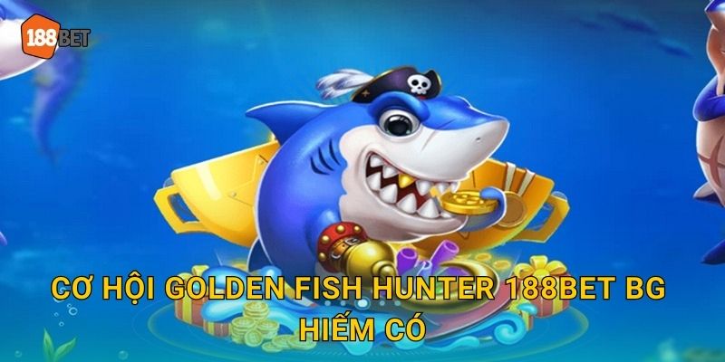 Cơ hội Golden Fish Hunter 188bet bg hiếm có