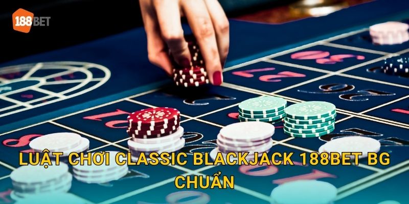 Luật chơi Classic Blackjack 188bet bg chuẩn
