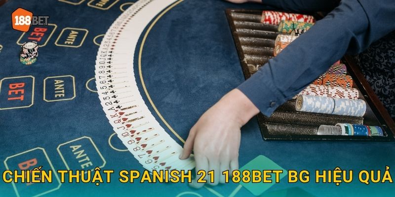 Chiến thuật Spanish 21 188bet bg hiệu quả