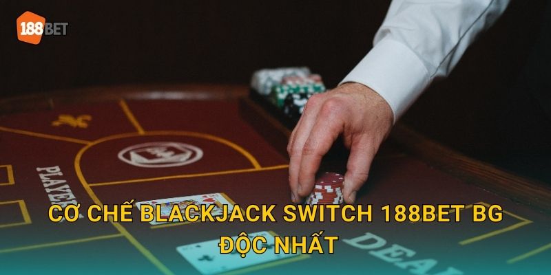 Cơ chế Blackjack Switch 188bet bg độc nhất