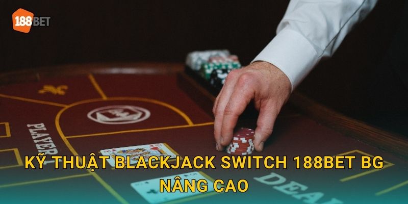 Kỹ thuật Blackjack Switch 188bet bg nâng cao
